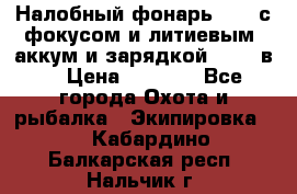 Налобный фонарь cree с фокусом и литиевым  аккум и зарядкой 12-220в. › Цена ­ 1 350 - Все города Охота и рыбалка » Экипировка   . Кабардино-Балкарская респ.,Нальчик г.